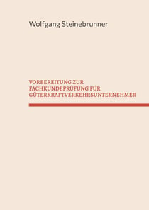 VORBEREITUNG ZUR FACHKUNDEPRÜFUNG FÜR GÜTERKRAFTVERKEHRSUNTERNEHMER - Mit Zusatzinformationen für land- oder forstwirtschaftliche Lohnunternehmer