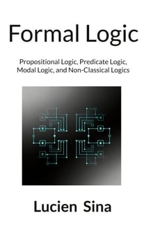 Formal Logic - Propositional Logic, Predicate Logic, Modal Logic, and Non-Classical Logics