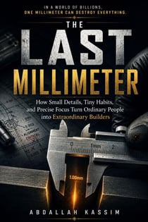 THE LAST MILLIMETER : How Small Details, Tiny Habits, and Precise Focus Turn Ordinary People into Extraordinary Builders.
