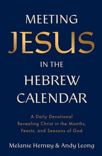 Meeting Jesus in the Hebrew Calendar - A Daily Devotional Revealing Christ in the Months, Feasts, and Seasons of God