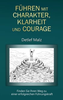 Führen mit Charakter, Klarheit und Courage - Finden Sie Ihren Weg zu einer erfolgreichen Führungskraft