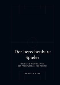 Der berechenbare Spieler - Wie Daten, KI und Kapital den Profifußball neu formen