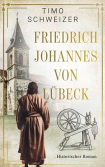Friedrich Johannes von Lübeck - Das Maß eines Lebens - Ein historischer Roman über Gabe, Gewissen und Würde