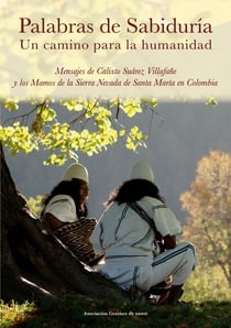 Palabras de Sabiduría. Un camino para la humanidad - Mensajes de Calixto Suárez Villafañe y los Mamos de la Sierra Nevada de Santa Marta en Colombia