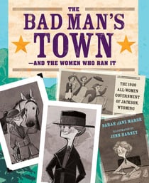 The Bad Man's Town—and the Women Who Ran It - The 1920 All-Women Government of Jackson, Wyoming
