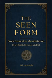 The Seen Form: From Ground to Manifestation (How Reality Becomes Visible)