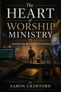 The Heart of Worship Ministry: Serving God Beyond the Platform