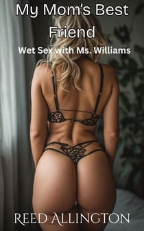 My Mom's Best Friend: Wet Sex with Ms. Williams - My Mom's Best Friend, #5