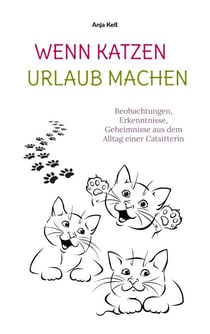 Wenn Katzen Urlaub machen - Beobachtungen, Erkenntnisse, Geheimnisse aus dem Alltag einer Katzensitterin