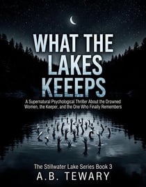 What The Lake Keeps : A Supernatural Psychological Thriller About the Drowned Women, the Keeper, and the One Who Finally Remembers - The Stillwater Lake Series, #3