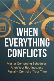 When Everything Conflicts: Master Competing Schedules, Align Your Routines, and Reclaim Control of Your Time