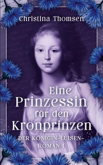 Eine Prinzessin für den Kronprinzen - Der Königin Luisen Roman I. - Eine Königin zwischen Pflicht, Leidenschaft und politischem Beben