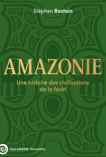 Amazonie - Une histoire des civilisations de la forêt