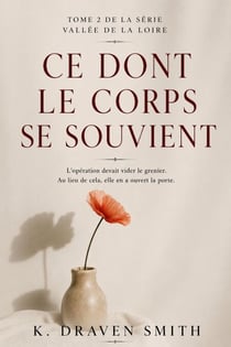 Ce Dont Le Corps Se Souvient: L'opération devait vider le grenier. Au lieu de cela, elle en a ouvert la porte - The Loire Valley Series, #2