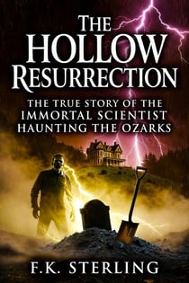 The Hollow Resurrection: The True Story of the Immortal Scientist Haunting the Ozarks