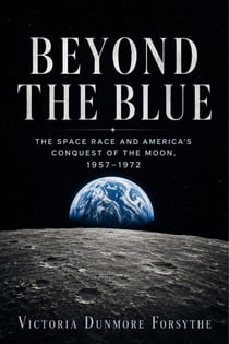 BEYOND THE BLUE - The Space Race and America's Conquest of the Moon, 1957–1972