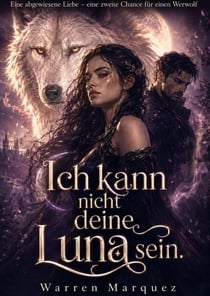 Ich kann nicht deine Luna sein. - Eine abgewiesene Liebe – eine zweite Chance für einen Werwolf, #1