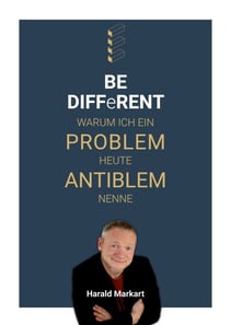 BE DIFFeRENT - Warum ich ein Poblem heute Antiblem nenne - Ein Ratgeber mit echten Geschichten für deinen Weg zur persönlichen Transformation