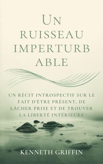 Un ruisseau imperturbable: Un récit introspectif sur le fait d'être présent, de lâcher prise et de trouver la liberté intérieure