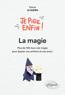 Je pige enfin la magie ! - Plus de 100 tours de magie pour épater vos enfants et vos amis