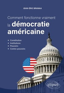 Comment fonctionne vraiment la démocratie américaine - Constitution, institutions, pouvoirs et contre-pouvoirs