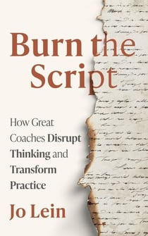 Burn the Script: How Great Coaches Disrupt Thinking and Transform Practice