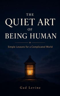 The Quiet Art of Being Human: Simple Lessons for a Complicated World