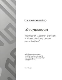 LÖSUNGSBUCH - Workbook "Logisch denken - klarer denken, besser entscheiden"