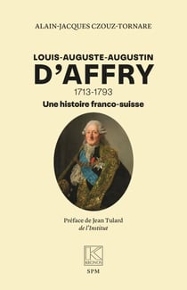 Louis-Auguste-Augustin D’Affry - 1713-1793 Une histoire franco-suisse