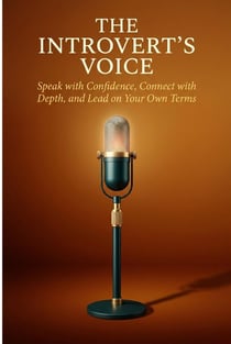 The Introvert's Voice: Speak with Confidence, Connect with Depth, and Lead on Your Own Terms