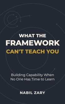 What the Framework Can't Teach You: Building Capability When No One Has Time to Learn