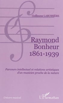 Raymond Bonheur 1861- 1939 - Parcours intellectuel et relations artistiques d'un musicien proche de la nature