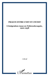 PRAGUE ENTRE L'EST ET L'OUEST - L'émigration russe en Tchécoslovaquie, 1920-1938