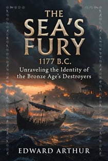 The Sea's Fury 1177 B.C: Unraveling the Identity of the Bronze Age's Destroyers