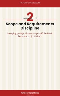 Scope and Requirements Discipline - Stopping Prompt-Driven Scope Drift Before It Becomes Project Failure - The Forgotten Lessons, #2
