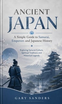Ancient japans: A Simple Guide to Samurai Emperors and Japanese History - Exploring Samurai Culture Spiritual Traditions and Historical Legends