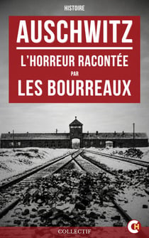 Auschwitz : L’Horreur racontée par les bourreaux - Les témoignages bruts et les journaux intimes des criminels nazis