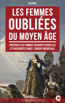 Les Femmes oubliées du Moyen Âge - Portraits de femmes savantes rebelles et puissantes dans l’Europe médiévale