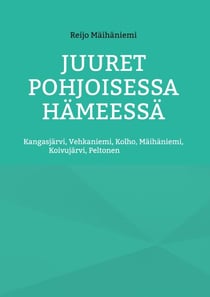 Juuret Pohjoisessa Hämeessä - Kangasjärvi, Vehkaniemi, Kolho, Mäihäniemi, Koivujärvi, Peltonen