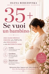 35+: Se vuoi un bambino. Una guida medica sincera alla fertilità, alla gravidanza e alla maternità sana