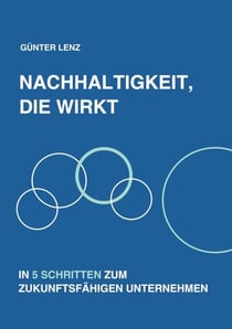 Nachhaltigkeit, die wirkt - In 5 Schritten zum zukunftsfähigen Unternehmen
