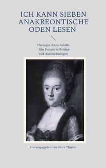 Ich kann sieben Anakreontische Oden lesen - Herzogin Anna Amalia - Ein Porträt in Briefen und Aufzeichnungen