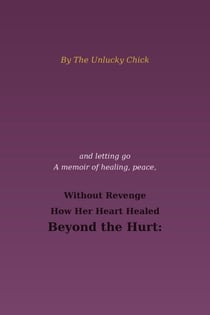 Beyond the Hurt: How Her Heart Healed Without Revenge: By The Unlucky Chick - Nonfiction, #2