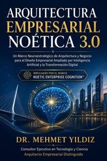 Arquitectura Empresarial Noética 3.0: Un Marco Neuroestratégico de Arquitectura y Negocio para el Diseño Empresarial Ampliado por Inteligencia Artificial y la Transformación Digital - Enterprise Architecture