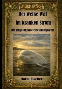 Faunatastisch® #3  Der weiße Wal im kranken Strom - Die lange Odyssee eines Belugawals
