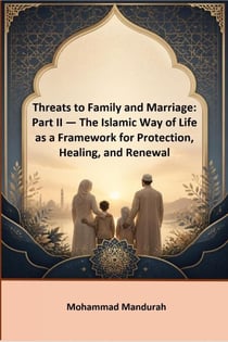 Threats to Family and Marriage: Part II — The Islamic Way of Life as a Framework for Protection, Healing, and Renewal