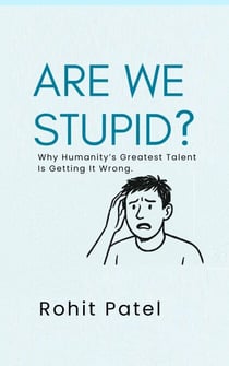 Are We Stupid? - Why Humanity’s Greatest Talent Is Getting It Wrong - The Stupid Series, #1