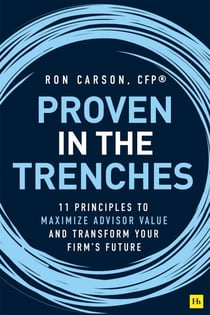 Proven in the Trenches - 11 Principles to Maximize Advisor Value and Transform Your Firm's Future