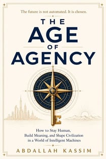 THE AGE OF AGENCY : How to Stay Human, Build Meaning, and Shape Civilization in a World of Intelligent Machines