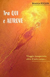 Tra QUI e ALTROVE - Viaggio inaspettato oltre il mio corpo